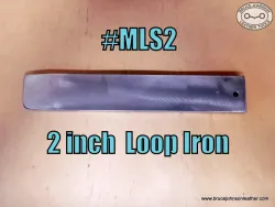 MLS 2 – New 12 inch metal loop iron - 2 inches wide, 1/2 inch thick – $25.00. - in stock